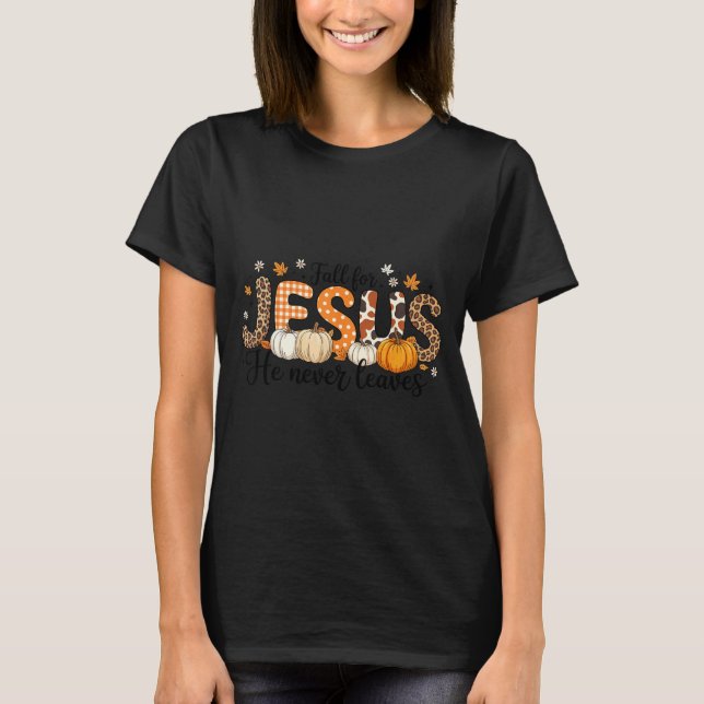 Fall For Jesus He Never Leaves Autumn Thanksgiving T-Shirt (Front)