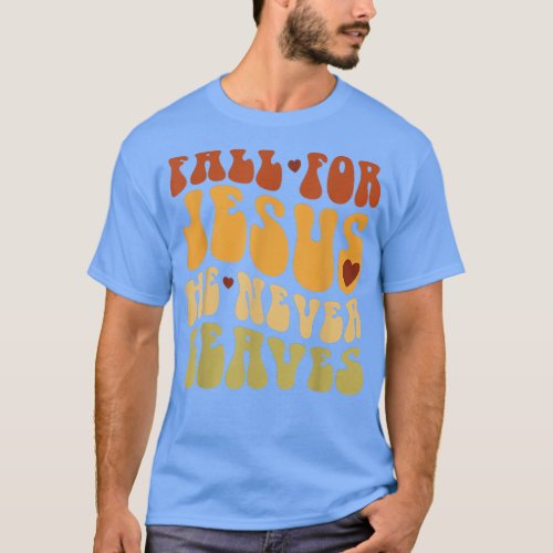 Fall For Jesus He Never Leaves Love Jesus Thanksgi T_Shirt