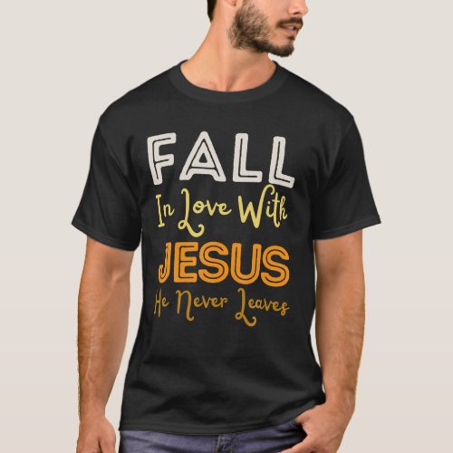 Fall In Love With Jesus He Never Leaves Christian T_Shirt