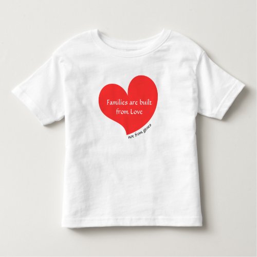 Families Are Built From Love Not from Genes Toddler T_shirt