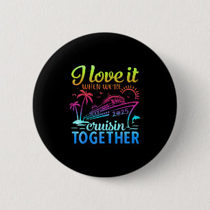 Family Cruise 2025 I Love It When Were Cruisin Tog Button