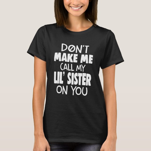 Family Don't Make Me Call My Lil' Sister On You T-Shirt (Front)