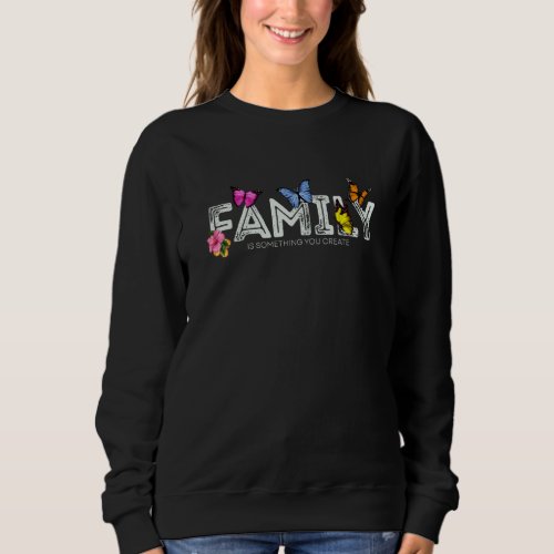 Family is something you create  1 sweatshirt