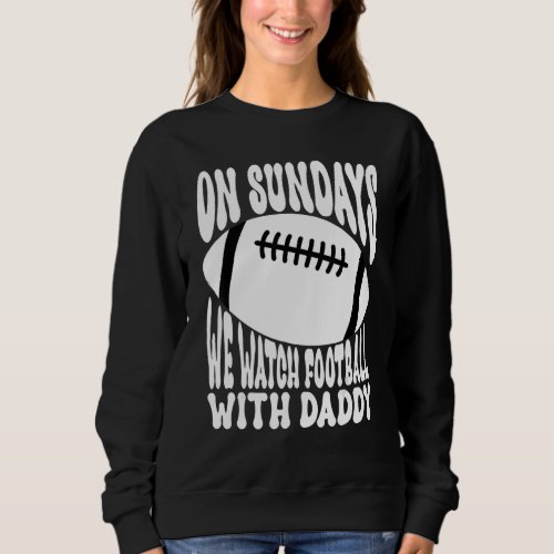 Family On Sundays We Watch Football With Daddy Sweatshirt