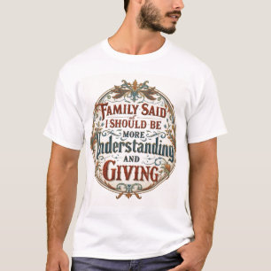 Family Said I Must Be Understanding And Giving T-Shirt
