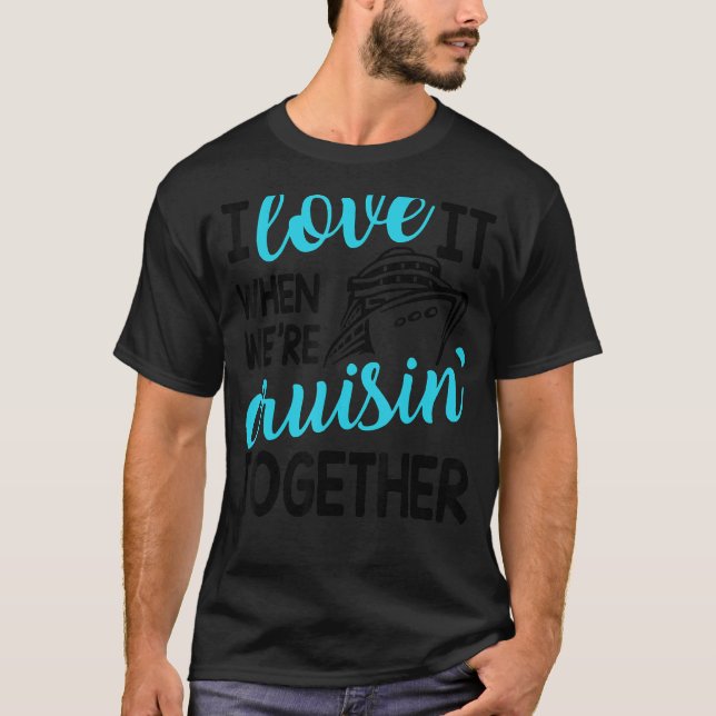 Family Trip Cruise I Love It When We're Cruisin To T-Shirt (Front)