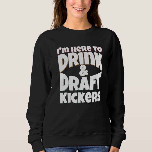 Fantasy Football I'm Here to Drink & Draft Kickers Sweatshirt (Front)