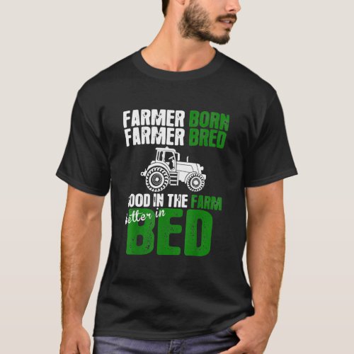 Farmer Born Farmer Bred Good In Farm Better In Bed T_Shirt