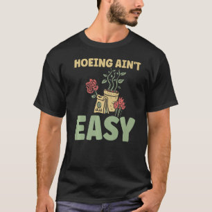 Farmer Hoeing Ain't Easy Gardening Plants Gardene T-Shirt