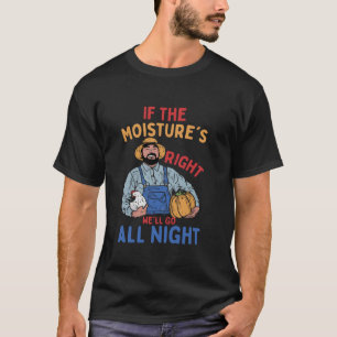 Farmer Humor If the Moisture s Right All Night Gar T-Shirt