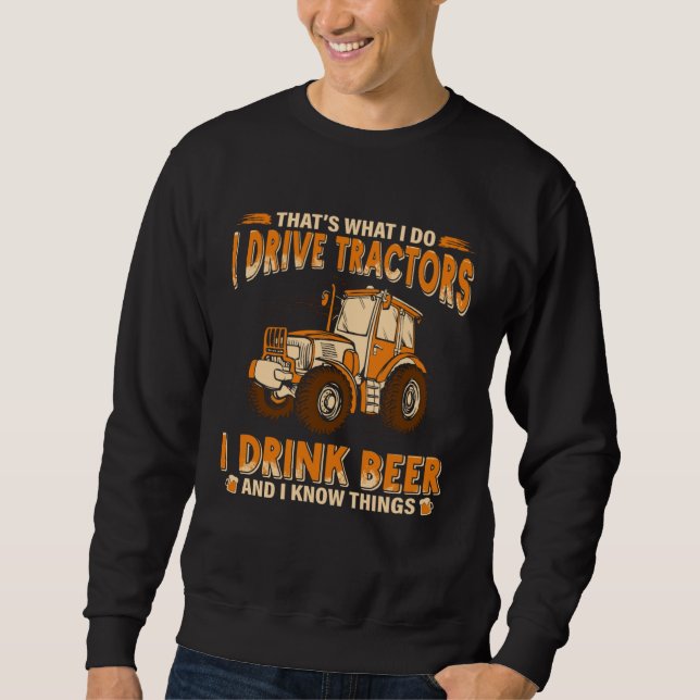 Farmer That s What I Do I Drive Tractors I Drink B Sweatshirt (Front)