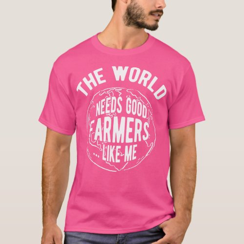 Farmer The world needs good farmers like me T_Shirt