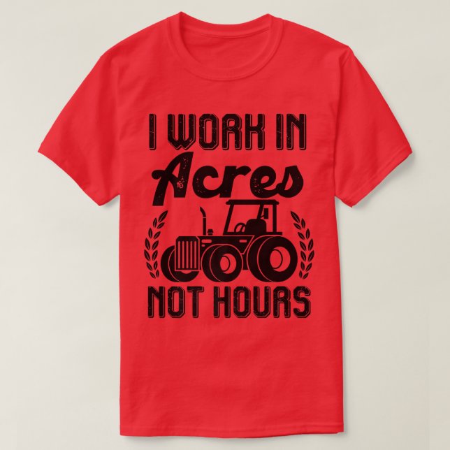 Farmer Tractor I Work In Acres Not Hours  T-Shirt (Design Front)