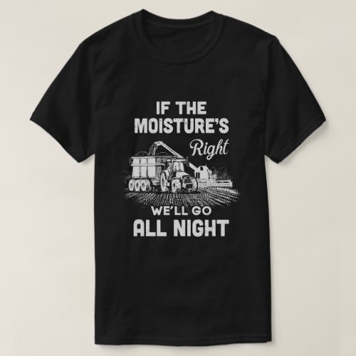 Farmer Tractor If Moistures Right Well Go All Nig T_Shirt