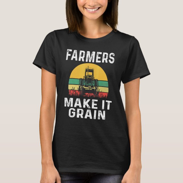 Farmers Make It Grain Farmer Wheat Farming Tractor T-Shirt (Front)