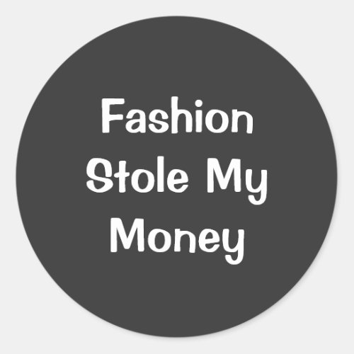 Fashion Stole My Money Funny words  Classic Round Sticker