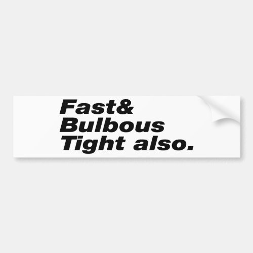 Fast  Bulbous Tight also Bumper Sticker