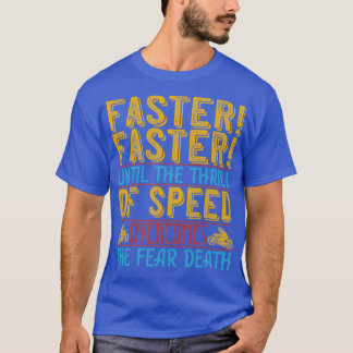 Faster Faster Until The Thrill Of Speed Overcomes T-Shirt