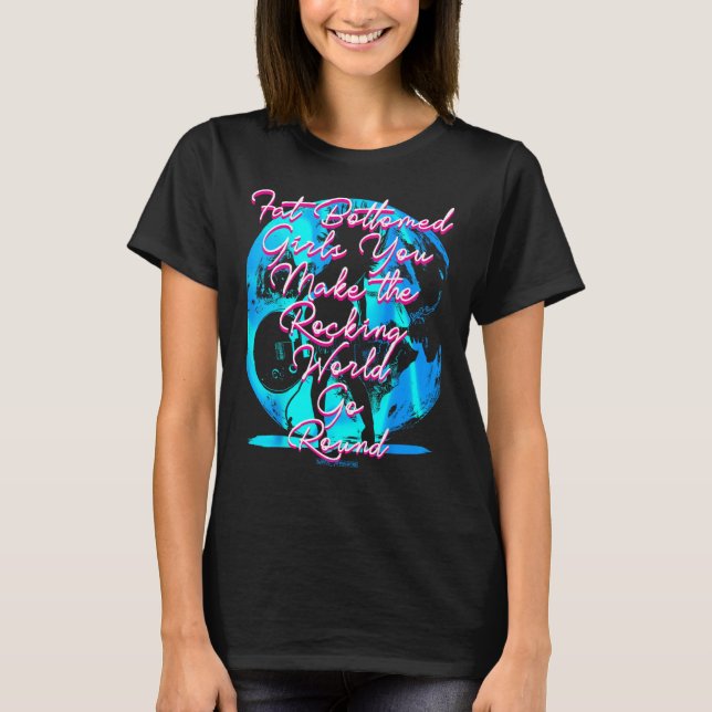 Fat Bottom Girls You Make the Rocking World Go Rou T-Shirt (Front)