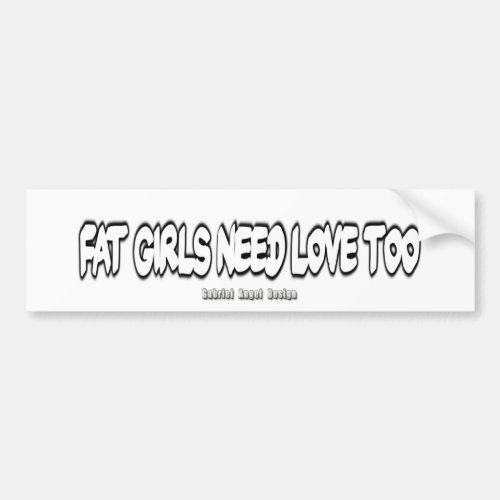Fat Girls Need Love Too Bumper Sticker