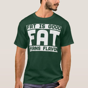 Fat Is Good Fat Means Flavor, Cooking Lover, Kitch T-Shirt