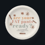 Fat Pants Thanksgiving Friendsgiving Paper Plates<br><div class="desc">Add a fun touch to your thanksgiving or friendsgiving dinner with this paper plate. The header in bold typography reads "are your fat pants ready? in modern fall colors
 Includes 3 lines of text for customization.</div>