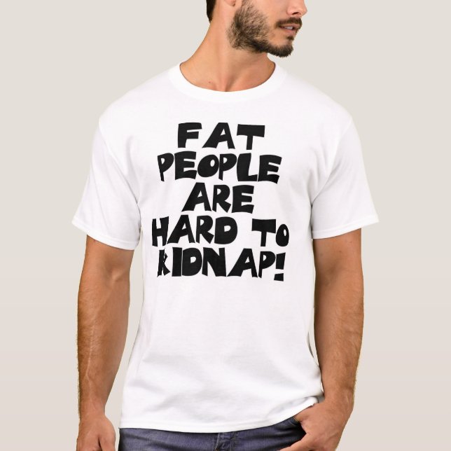 Fat People Are Hard To Kidnap! T-Shirt (Front)