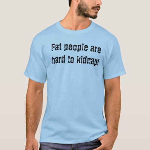 Fat people are hard to kidnap T_Shirt