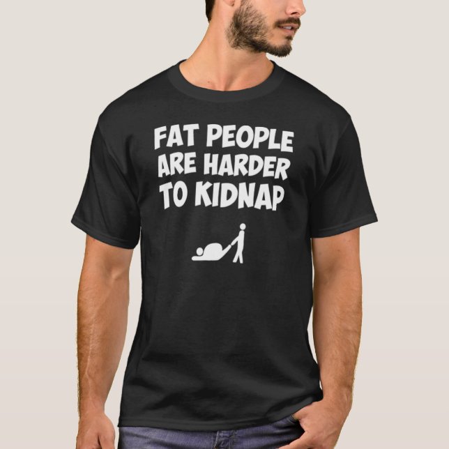Fat People Are Harder To Kidnap Fat Guys T-Shirt (Front)