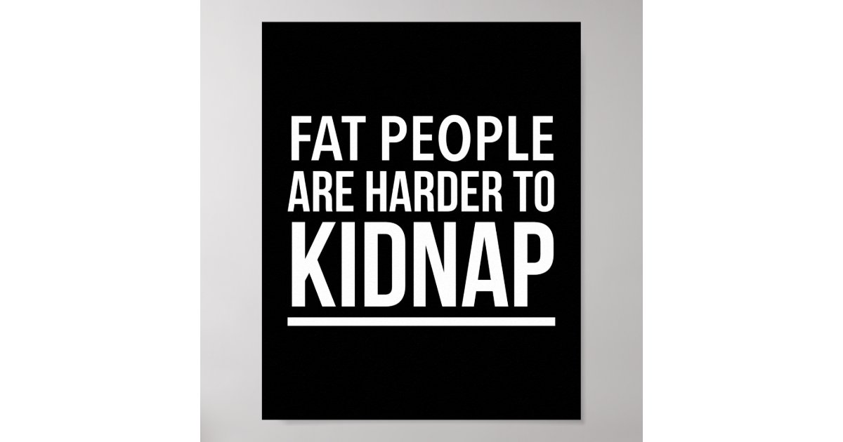 fat-people-are-harder-to-kidnap-funny-quote-white-poster-zazzle