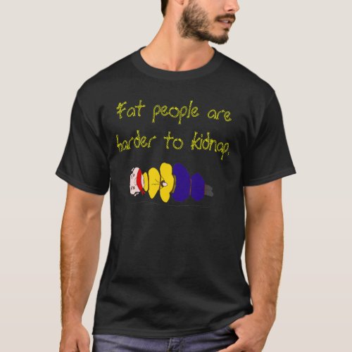Fat people are harder to kidnap T_Shirt