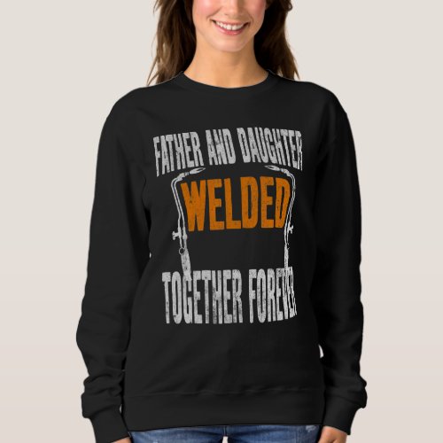 Father And Daughter Welded Together Forever Welder Sweatshirt