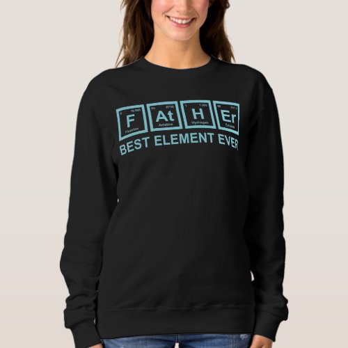 Father Best Element Ever  Science Chemistry Dad Fa Sweatshirt