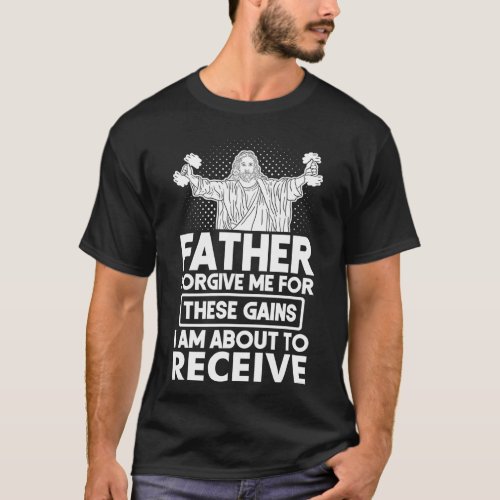 Father Forgive Me These Gains Jesus Workout Weight T_Shirt
