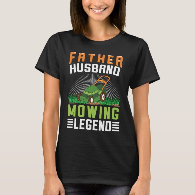 Father Husband Mowing Legend Gardner Dad Lawn Mowe T-Shirt (Front)