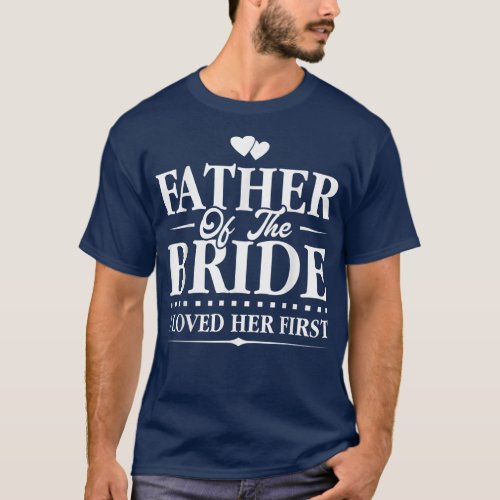 Father Of The Bride  I Loved Her First  Bridal  T_Shirt