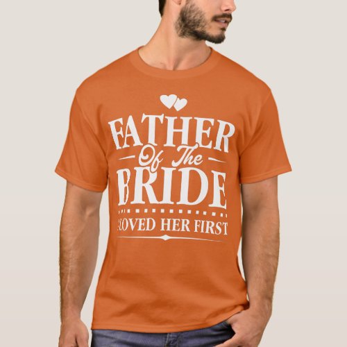 Father Of The Bride  I Loved Her First  Bridal  T_Shirt