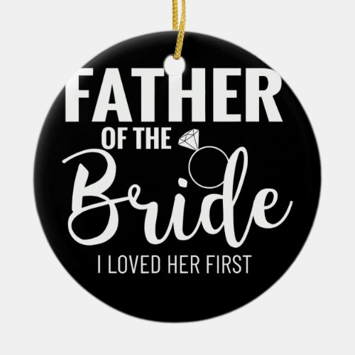 Father of the Bride I Loved Her First Dad of the Ceramic Ornament