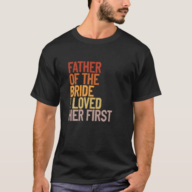 Father Of The Bride I Loved Her First Funny Father T-Shirt (Front)