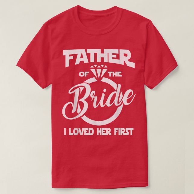 Father of the Bride I Loved Her First Funny Marria T-Shirt (Design Front)