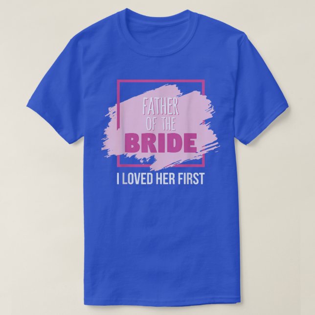 Father of the Bride I Loved Her First  T-Shirt (Design Front)