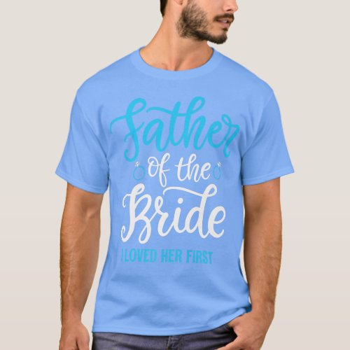 Father of the Bride I loved her first  T_Shirt