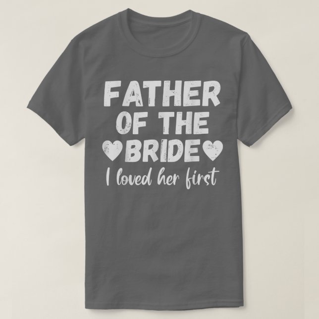 Father of the Bride I Loved Her First T-Shirt (Design Front)