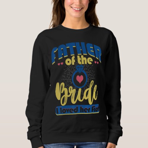 Father Of The Bride I Loved Her First Wedding Fath Sweatshirt