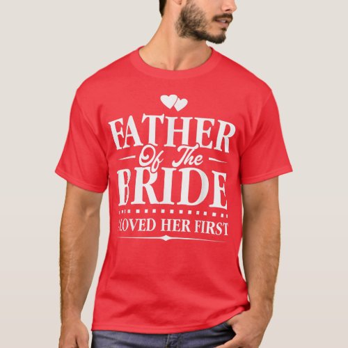 Father Of The BrideI Loved Her FirstBridal  T_Shirt