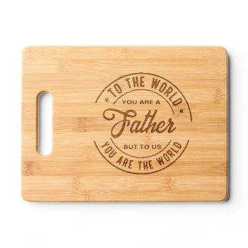 Father You Are The World Cutting Board by ZazzleHolidays at Zazzle