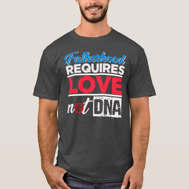 Fatherhood Requires Love Not DNA Stepdad  T-Shirt (Front)