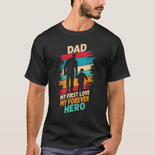 Fathers Day Dad My First Love My Forever Hero T-Shirt