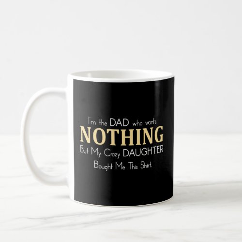 Fathers Day  From Daughter For Dad Who Wants Noth Coffee Mug