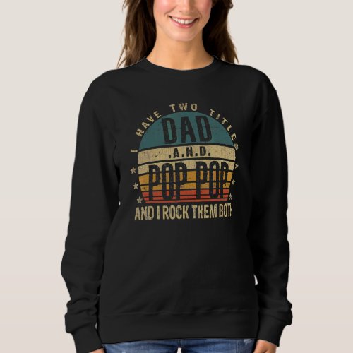 Fathers Day Idea I Have Two Titles Dad And Pop Pop Sweatshirt
